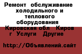 Ремонт, обслуживание, холодильного и теплового оборудования - Кировская обл., Киров г. Услуги » Другие   